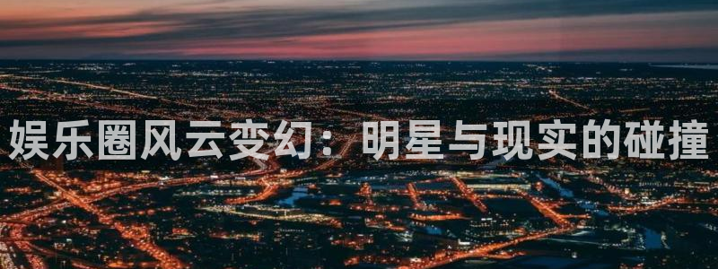 jdb电子游戏官方网站：娱乐圈风云变幻：明星与现实的碰撞