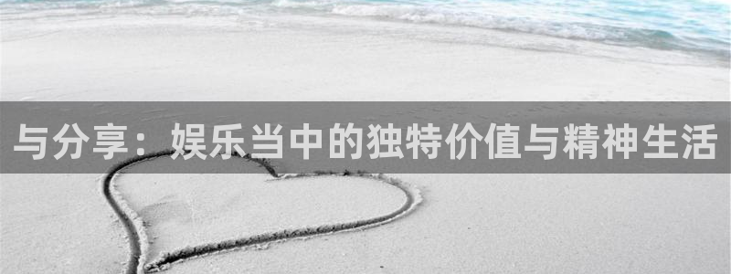 jdb电子平台：与分享：娱乐当中的独特价值与精神生活