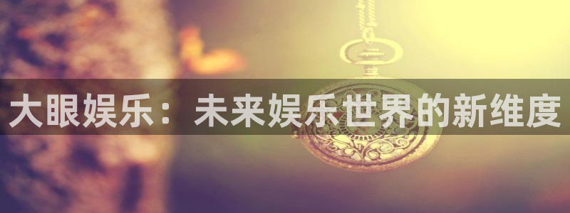 jdb电子：大眼娱乐：未来娱乐世界的新维度