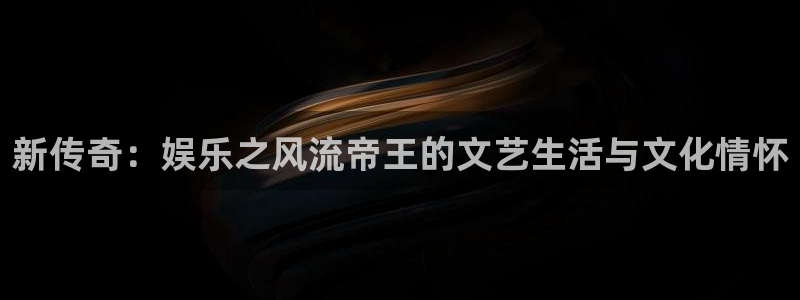 jdb电子网址：新传奇：娱乐之风流帝王的文艺生活与文化情怀